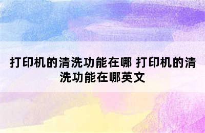 打印机的清洗功能在哪 打印机的清洗功能在哪英文